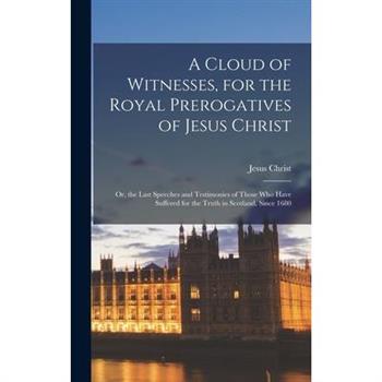 A Cloud of Witnesses, for the Royal Prerogatives of Jesus Christ A Cloud of Witnesses, for the Royal Prerogatives of Jesus Christ