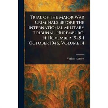 Trial of the Major War Criminals Before the International Military Tribunal, Nuremburg, 14 November 1945-1 October 1946, Volume 14