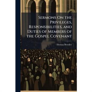 Sermons On the Privileges, Responsibilities, and Duties of Members of the Gospel Covenant