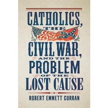 Catholics, the Civil War, and the Problem of the Lost Cause