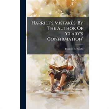 Harriet's Mistakes, By The Author Of 'clary's Confirmation'