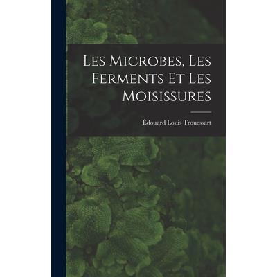Les Microbes, Les Ferments Et Les Moisissures