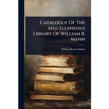 Catalogue Of The Miscellaneous Library Of William B. Mann