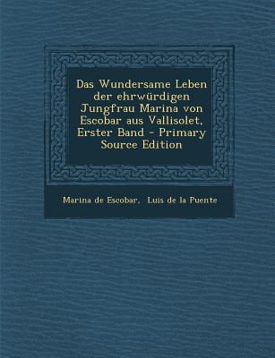 Das Wundersame Leben Der Ehrwurdigen Jungfrau Marina Von Escobar Aus Vallisolet, Erster Band - Primary Source Edition