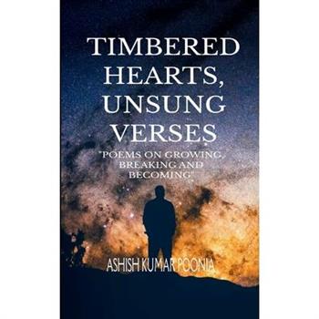 TIMBERED HEARTS, UNSUNG VERSES "Poems On Growing, Breaking and Becoming"