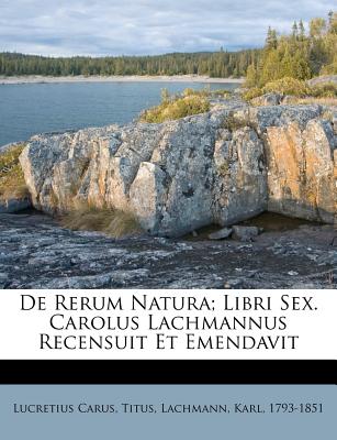 de Rerum Natura; Libri Sex. Carolus Lachmannus Recensuit Et Emendavit