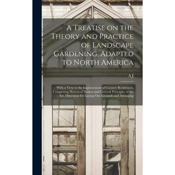 A Treatise on the Theory and Practice of Landscape Gardening, Adapted to North America; With a View to the Improvement of Country Residences. Comprising Historical Notices and General Principles of th