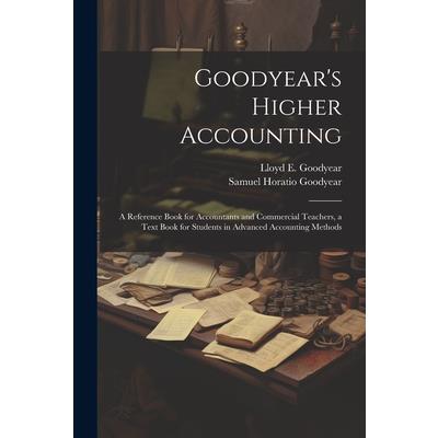 Goodyear’s Higher Accounting; a Reference Book for Accountants and Commercial Teachers, a Text Book for Students in Advanced Accounting Methods