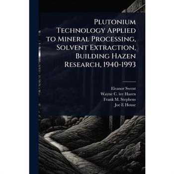 Plutonium Technology Applied to Mineral Processing, Solvent Extraction, Building Hazen Research, 1940-1993