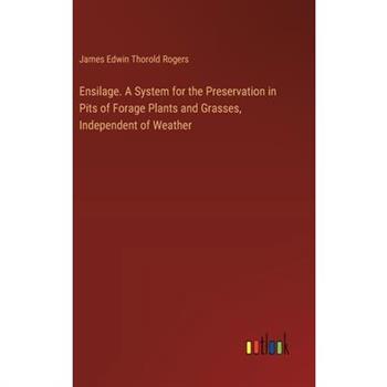 Ensilage. A System for the Preservation in Pits of Forage Plants and Grasses, Independent of Weather