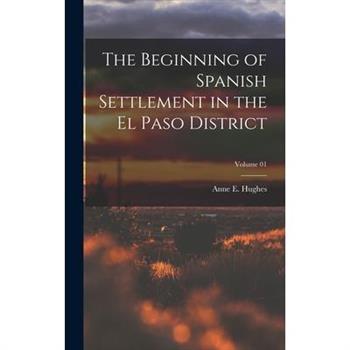 The Beginning of Spanish Settlement in the El Paso District; Volume 01