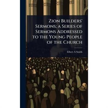 Zion Builders’ Sermons; a Series of Sermons Addressed to the Young People of the Church
