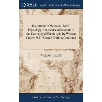 Institutions of Medicine. Part I. Physiology. for the Use of Students in the University of Edinburgh. by William Cullen, M.D. Second Edition, Corrected