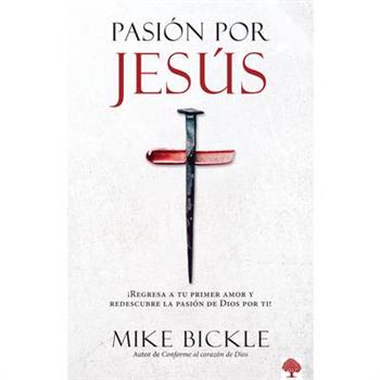 Pasi籀n Por Jes繳s: 癒Regresa a Tu Primer Amor Y Redescubre La Pasi籀n de Dios Por T I! / Passion for Jesus: Growing in Extravagant Love for God