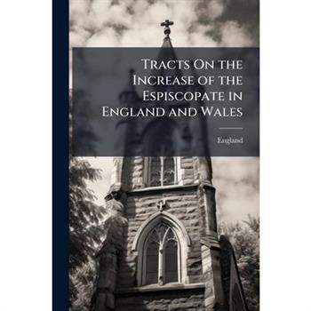 Tracts On the Increase of the Espiscopate in England and Wales