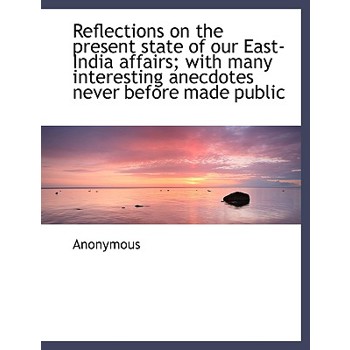 Reflections on the Present State of Our East-India Affairs; With Many Interesting Anecdotes Never Be