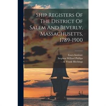 Ship Registers Of The District Of Salem And Beverly, Massachusetts, 1789-1900