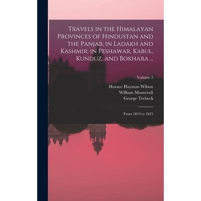 Travels in the Himalayan Provinces of Hindustan and the Panjab; in Ladakh and Kashmir; in Peshawar, Kabul, Kunduz, and Bokhara ...