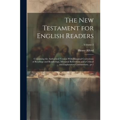 The New Testament for English Readers; Containing the Authorized Version With Marginal Corrections of Readings and Renderings, Marginal References and a Critical and Explanatory Commentary.. pt.1; Vol