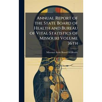 Annual Report of the State Board of Health and Bureau of Vital Statistics of Missouri Volume 36th