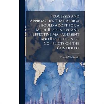 Processes and Approaches That Africa Should Adopt for a More Responsive and Effective Management and Resolution of Conflicts on the Continent