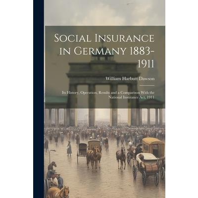 Social Insurance in Germany 1883-1911; its History, Operation, Results and a Comparison With the National Insurance act, 1911