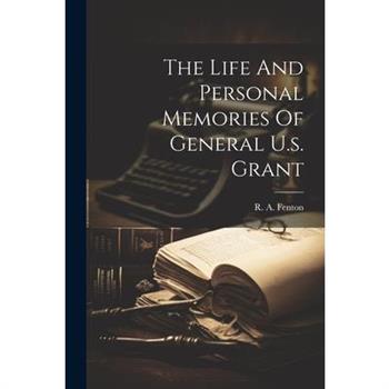 The Life And Personal Memories Of General U.s. Grant