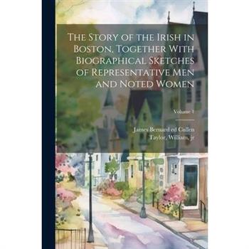 The Story of the Irish in Boston, Together With Biographical Sketches of Representative Men and Noted Women; Volume 1