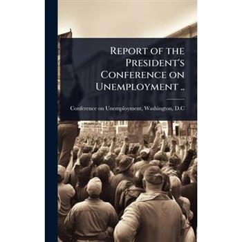 Report of the President’s Conference on Unemployment ..