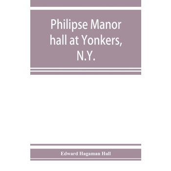 Philipse manor hall at Yonkers, N.Y.; the site, the building and its occupants