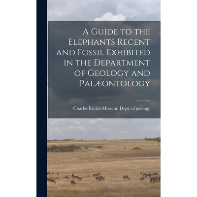 A Guide to the Elephants Recent and Fossil Exhibited in the Department of Geology and Pal疆ontology