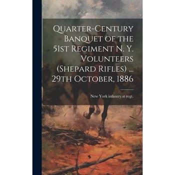 Quarter-century Banquet of the 51st Regiment N. Y. Volunteers (Shepard Rifles) ... 29th October, 1886