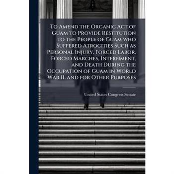 To Amend the Organic Act of Guam to Provide Restitution to the People of Guam who Suffered Atrocities Such as Personal Injury, Forced Labor, Forced Marches, Internment, and Death During the Occupation
