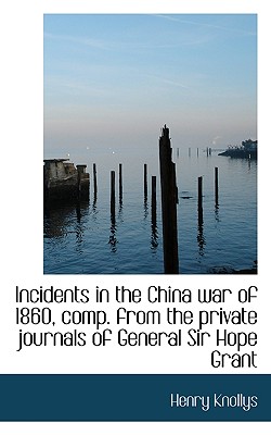 Incidents in the China War of 1860, Comp. from the Private Journals of General Sir Hope Grant