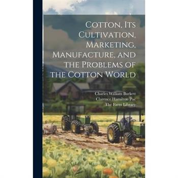 Cotton, its Cultivation, Marketing, Manufacture, and the Problems of the Cotton World
