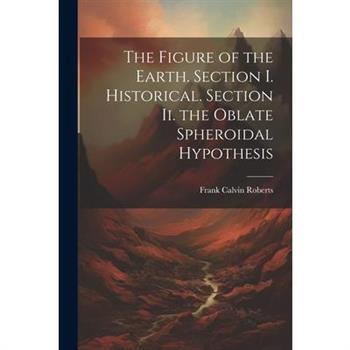 The Figure of the Earth. Section I. Historical. Section Ii. the Oblate Spheroidal Hypothesis
