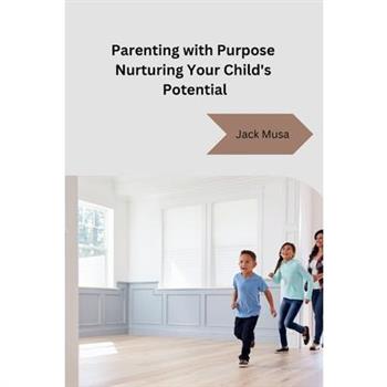 Parenting with Purpose Nurturing Your Child's Potential