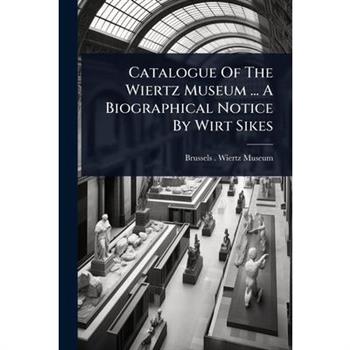 Catalogue Of The Wiertz Museum ... A Biographical Notice By Wirt Sikes
