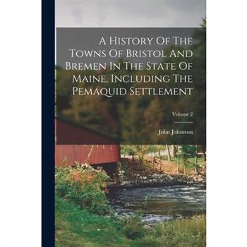 A History Of The Towns Of Bristol And Bremen In The State Of Maine, Including The Pemaquid Settlement; Volume 2