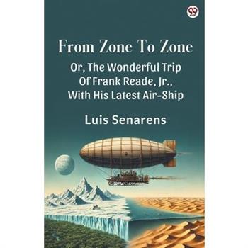From Zone To Zone Or, The Wonderful Trip Of Frank Reade, Jr., With His Latest Air-Ship