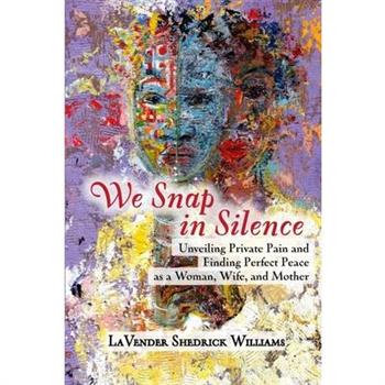 We Snap In Silence - Unveiling Private Pain and Finding Perfect Peace as a Woman, Wife, and Mother