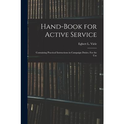 Hand-book for Active Service; Containing Practical Instructions in Campaign Duties. For the Use