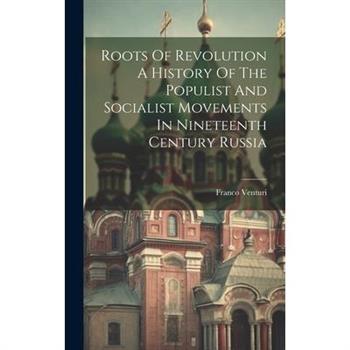 Roots Of Revolution A History Of The Populist And Socialist Movements In Nineteenth Century Russia