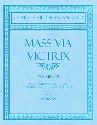 Mass Via Victrix - In F Minor - Music Arranged for Soli, Chorus, Orchestra and Organ - Op.173 Mass Via Victrix - In F Minor - Music Arranged for Soli, Chorus, Orchestra and Organ - Op.173