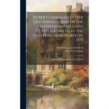 Robert Laneham's Letter Describing a Part of the Entertainment Unto Queen Elizabeth at the Castle of Kenilworth in 1575