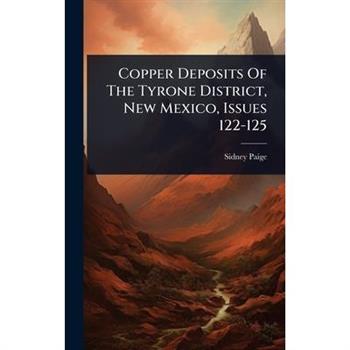 Copper Deposits Of The Tyrone District, New Mexico, Issues 122-125