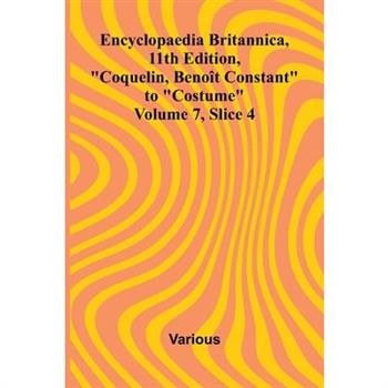 Encyclopaedia Britannica, 11th Edition, "Coquelin, Beno t Constant" to "Costume" Volume 7, Slice 4