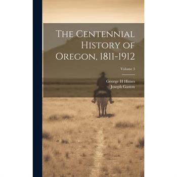 The Centennial History of Oregon, 1811-1912; Volume 3
