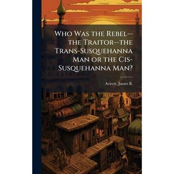 Who Was the Rebel--the Traitor--the Trans-Susquehanna Man or the Cis-Susquehanna Man?