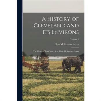 A History of Cleveland and its Environs; the Heart of new Connecticut, Elroy McKendree Avery; Volume 2